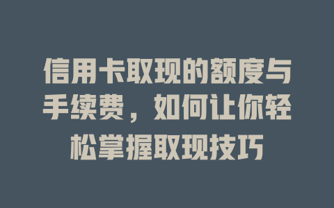 信用卡取现的额度与手续费，如何让你轻松掌握取现技巧