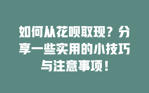 如何从花呗取现？分享一些实用的小技巧与注意事项！