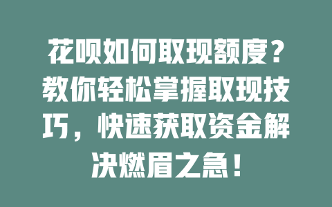 花呗如何取现额度？教你轻松掌握取现技巧，快速获取资金解决燃眉之急！