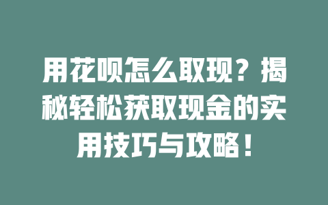 用花呗怎么取现？揭秘轻松获取现金的实用技巧与攻略！