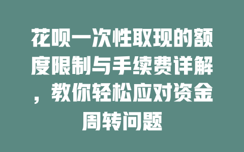 花呗一次性取现的额度限制与手续费详解，教你轻松应对资金周转问题