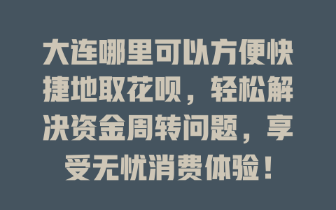 大连哪里可以方便快捷地取花呗，轻松解决资金周转问题，享受无忧消费体验！