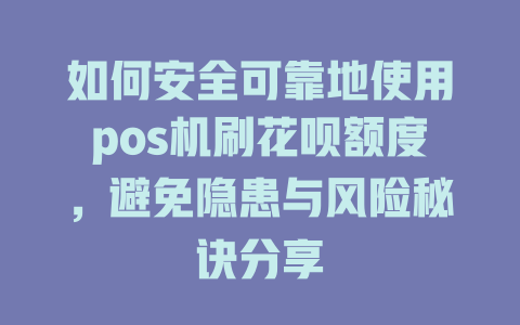 如何安全可靠地使用pos机刷花呗额度，避免隐患与风险秘诀分享