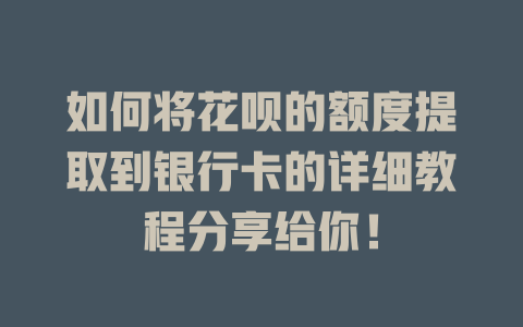 如何将花呗的额度提取到银行卡的详细教程分享给你！