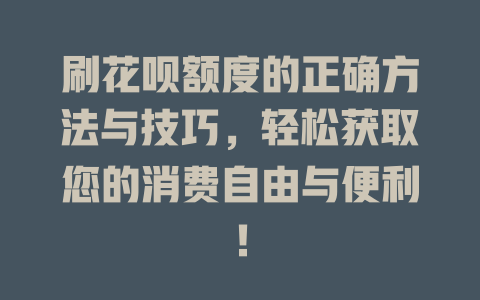 刷花呗额度的正确方法与技巧，轻松获取您的消费自由与便利！