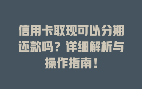 信用卡取现可以分期还款吗？详细解析与操作指南！