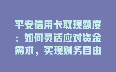 平安信用卡取现额度：如何灵活应对资金需求，实现财务自由