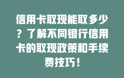 信用卡取现能取多少？了解不同银行信用卡的取现政策和手续费技巧！