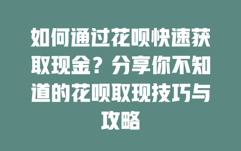 如何通过花呗快速获取现金？分享你不知道的花呗取现技巧与攻略