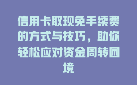 信用卡取现免手续费的方式与技巧，助你轻松应对资金周转困境